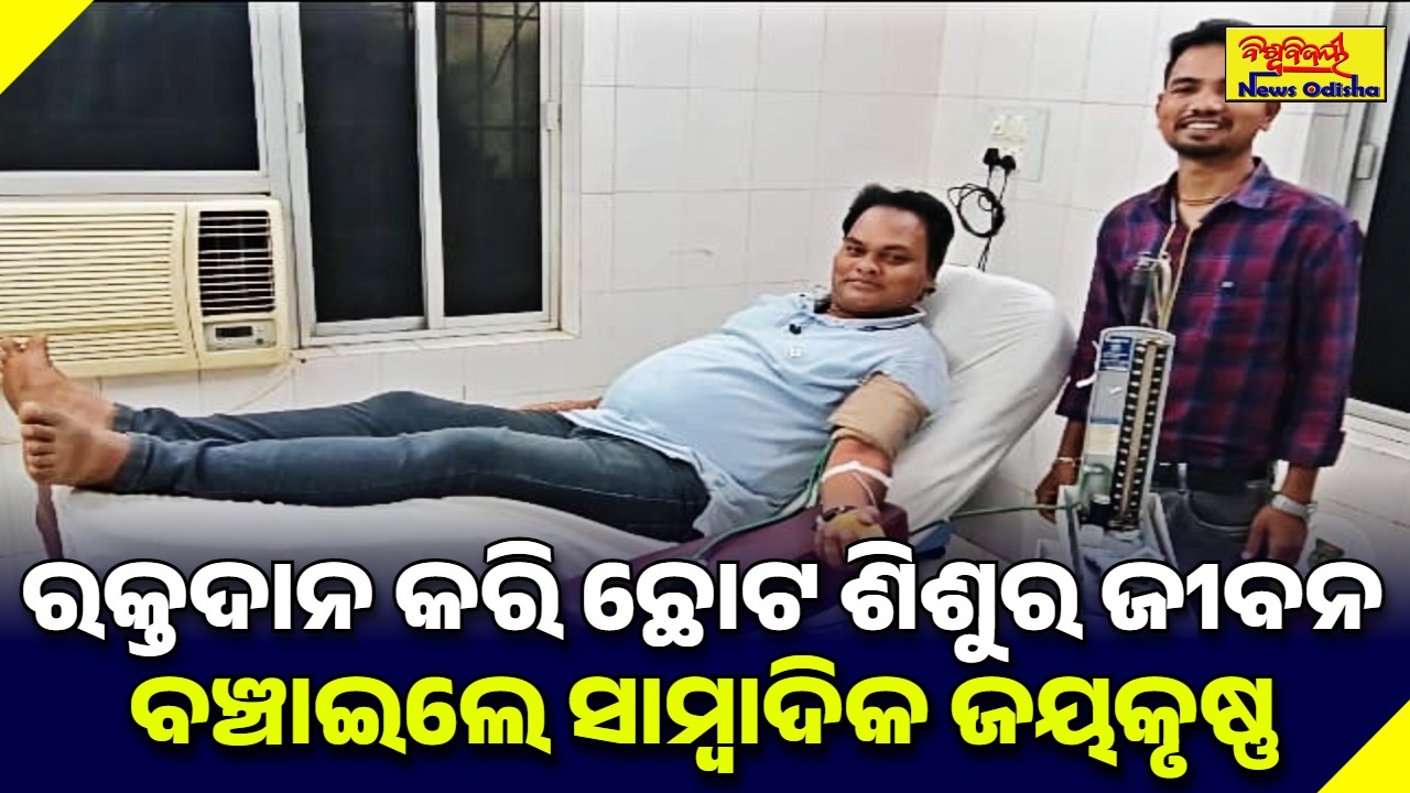 ରକ୍ତଦାନ କରି ଛୋଟ ଶିଶୁର ଜୀବନ ବଞ୍ଚାଇଲେ ସାମ୍ବାଦିକ ଜୟକୃଷ୍ଣ