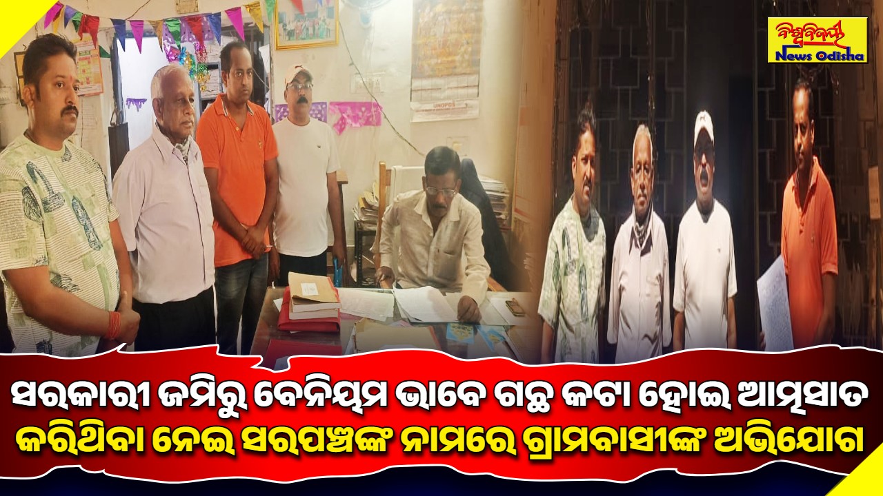 ସରକାରୀ ଜମିରୁ ବେନିୟମ ଭାବେ ଗଛ କଟା ହୋଇ ଆତ୍ମସାତ କରିଥିବା ନେଇ ସରପଞ୍ଚଙ୍କ ନାମରେ ଗ୍ରାମବାସୀଙ୍କ ଅଭିଯୋଗ