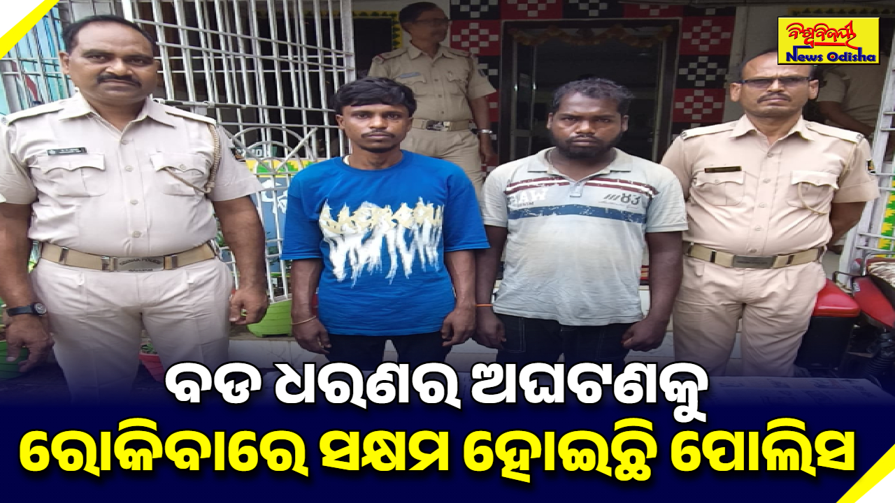 ବଡ ଧରଣର ଅଘଟଣକୁ ରୋକିବାରେ ସକ୍ଷମ ହୋଇଛି ପୋଲିସ