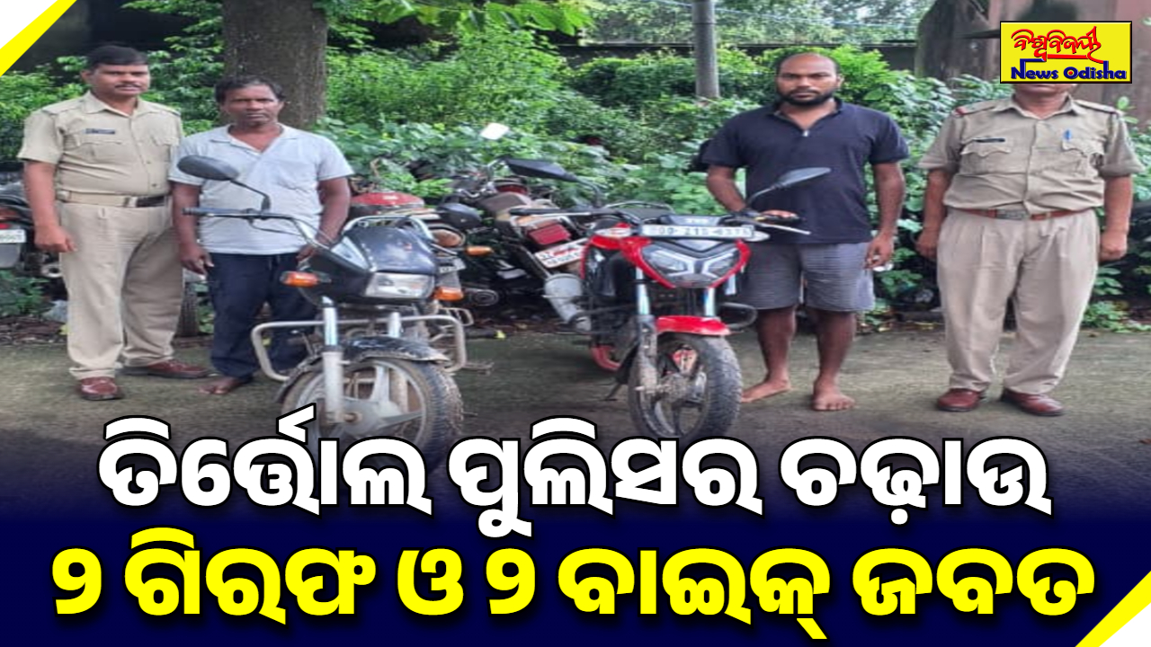 ତିର୍ତ୍ତୋଲ ପୁଲିସର ଚଢ଼ାଉ, ୨ ଗିରଫ ଓ ୨ ବାଇକ୍ ଜବତ