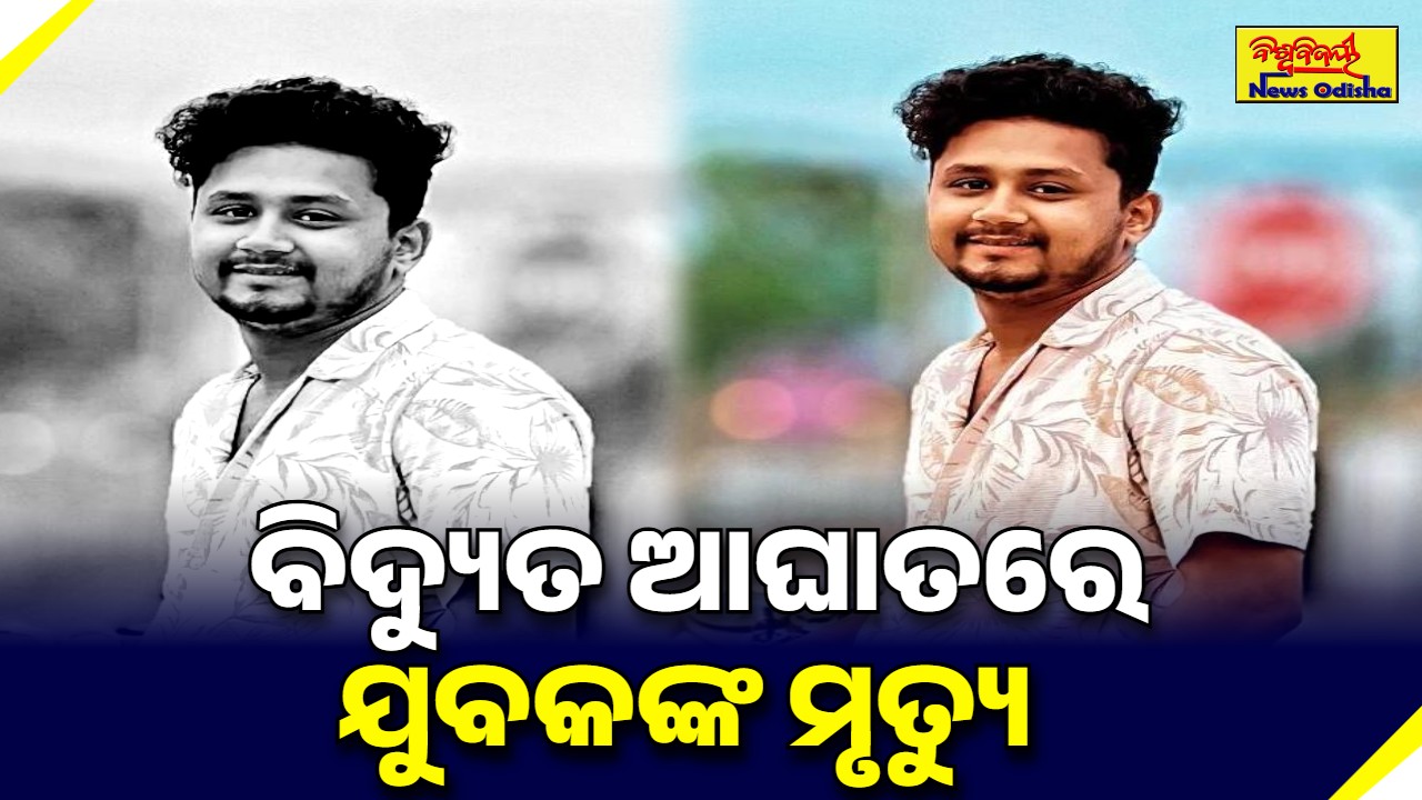 ବିଦ୍ୟୁତ ଆଘାତରେ ଯୁବକଙ୍କ ମୃତ୍ୟୁ