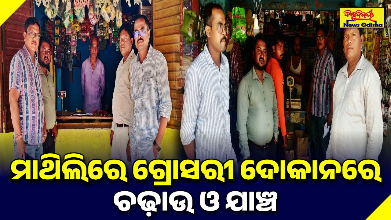 ମାଥିଲିରେ ଗ୍ରୋସରୀ ଦୋକାନରେ ଚଢ଼ାଉ ଓ ଯାଞ୍ଚ